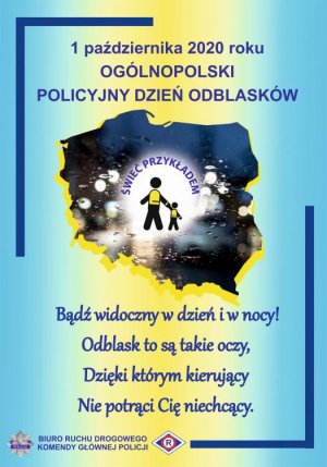 plakat o treści 1 października 2020 roku Ogólnopolski Policyjny dzień odblasków, Bądź widoczny w dzień i w nocy. Odblask to są takie oczy, dzięki którym kierujący nie potrąci cię w niechcący. Biuro Ruchu Drogowego Komendy Głównej Policji.