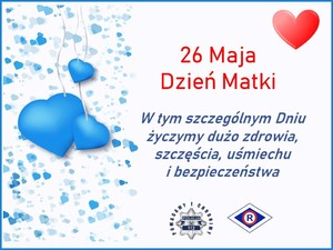 W górnej części znajduje się czerwone serce, napis 26 Maja Dzień Matki, poniżej tekst w kolorze niebieskim – W tym szczególnym Dniu życzymy dużo zdrowia, szczęścia, uśmiechu i bezpieczeństwa. Poniżej znajduje się logo Policji i ruchu drogowego. Z lewej strony obrazu znajdują się niebieskie serca.